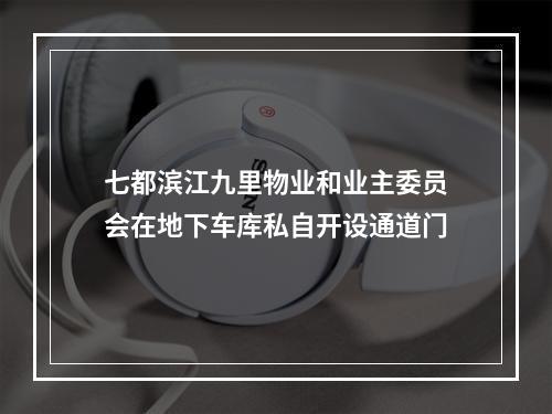 七都滨江九里物业和业主委员会在地下车库私自开设通道门