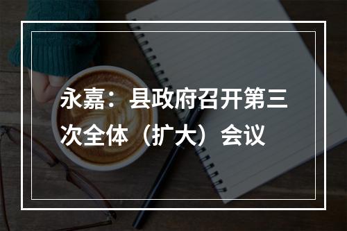 永嘉：县政府召开第三次全体（扩大）会议