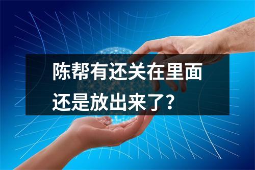 陈帮有还关在里面还是放出来了？