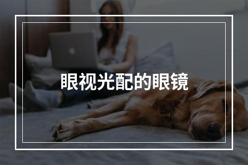 眼视光配的眼镜