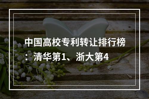 中国高校专利转让排行榜：清华第1、浙大第4