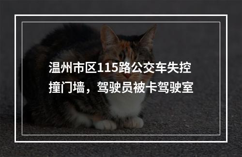 温州市区115路公交车失控撞门墙，驾驶员被卡驾驶室