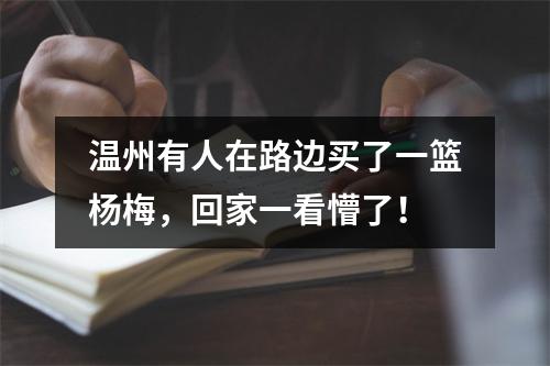 温州有人在路边买了一篮杨梅，回家一看懵了！