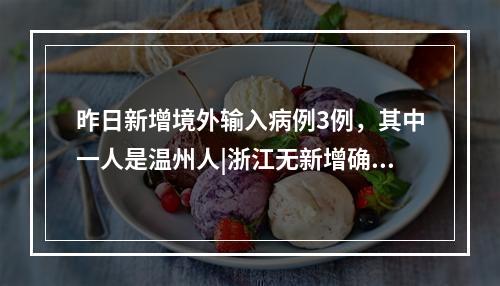 昨日新增境外输入病例3例，其中一人是温州人|浙江无新增确诊病例