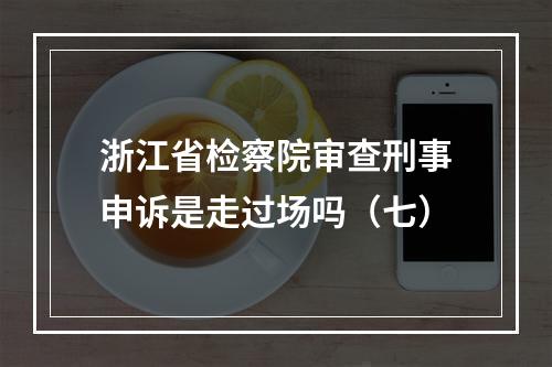浙江省检察院审查刑事申诉是走过场吗（七）