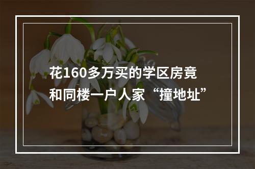 花160多万买的学区房竟和同楼一户人家“撞地址”