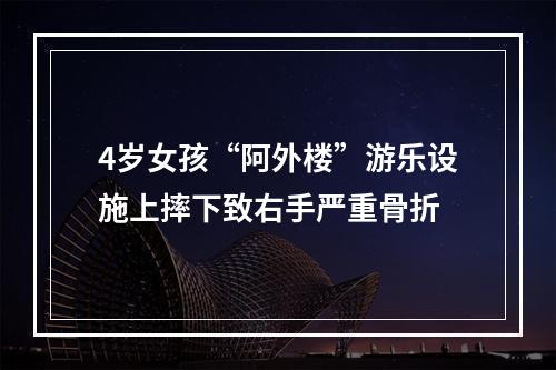 4岁女孩“阿外楼”游乐设施上摔下致右手严重骨折