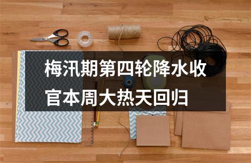 梅汛期第四轮降水收官本周大热天回归