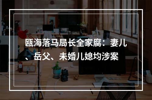 瓯海落马局长全家腐：妻儿、岳父、未婚儿媳均涉案