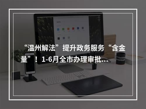“温州解法”提升政务服务“含金量”！1-6月全市办理审批事项450万件