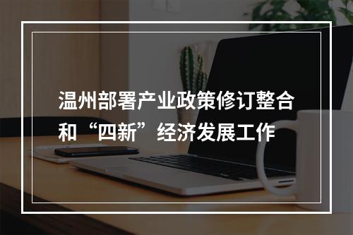 温州部署产业政策修订整合和“四新”经济发展工作