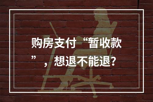 购房支付“暂收款”，想退不能退？
