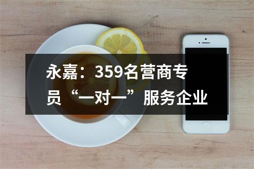 永嘉：359名营商专员“一对一”服务企业