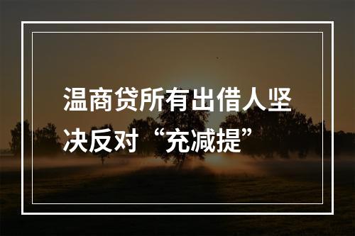 温商贷所有出借人坚决反对“充减提”