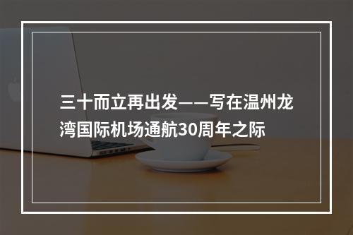 三十而立再出发——写在温州龙湾国际机场通航30周年之际