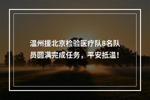 温州援北京检验医疗队8名队员圆满完成任务，平安抵温！