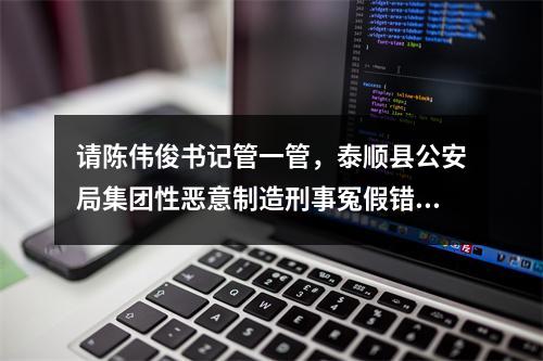 请陈伟俊书记管一管，泰顺县公安局集团性恶意制造刑事冤假错案