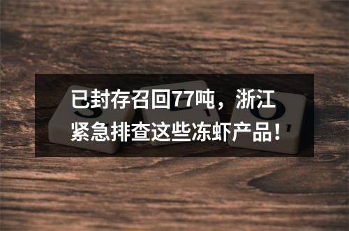 已封存召回77吨，浙江紧急排查这些冻虾产品！