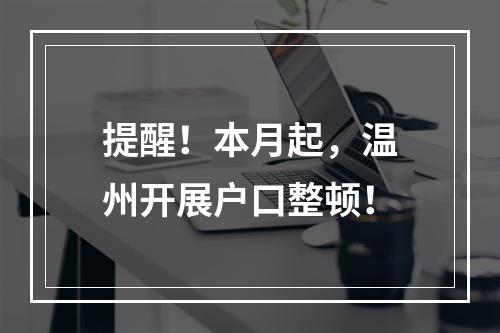 提醒！本月起，温州开展户口整顿！