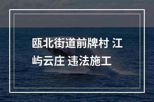 瓯北街道前牌村 江屿云庄 违法施工