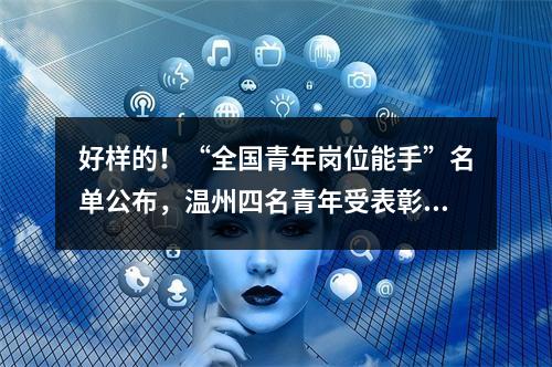 好样的！“全国青年岗位能手”名单公布，温州四名青年受表彰！