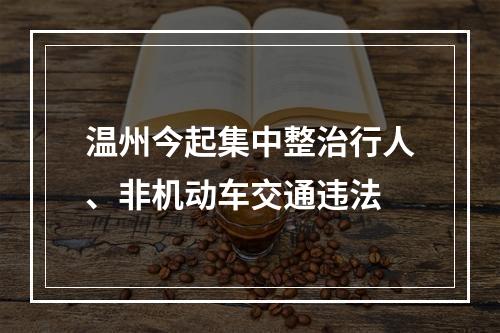 温州今起集中整治行人、非机动车交通违法