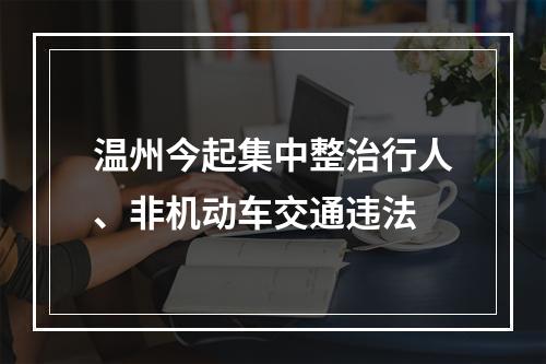 温州今起集中整治行人、非机动车交通违法
