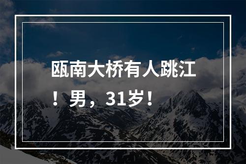 瓯南大桥有人跳江！男，31岁！