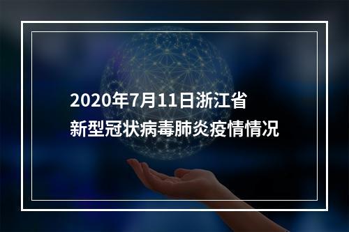 2020年7月11日浙江省新型冠状病毒肺炎疫情情况