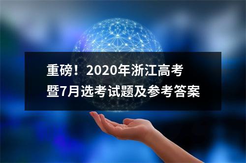 重磅！2020年浙江高考暨7月选考试题及参考答案