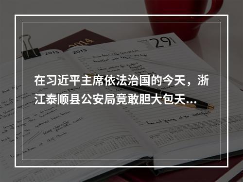 在习近平主席依法治国的今天，浙江泰顺县公安局竟敢胆大包天集体性制造刑事虚假冤案及