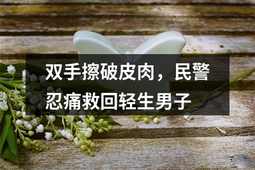 双手擦破皮肉，民警忍痛救回轻生男子