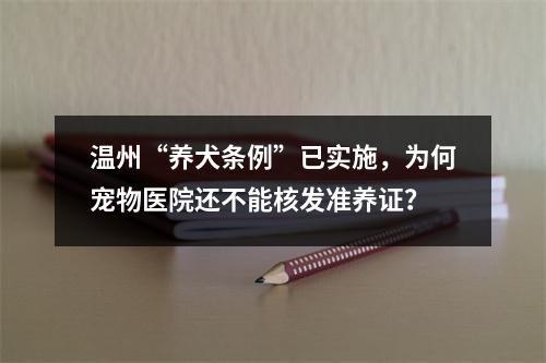 温州“养犬条例”已实施，为何宠物医院还不能核发准养证？