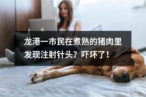 龙港一市民在煮熟的猪肉里发现注射针头？吓坏了！