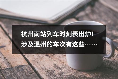 杭州南站列车时刻表出炉！涉及温州的车次有这些……