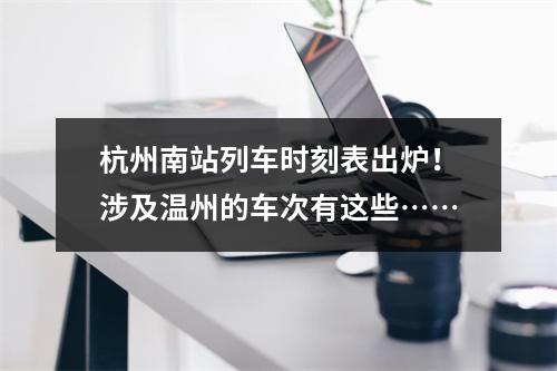 杭州南站列车时刻表出炉！涉及温州的车次有这些……