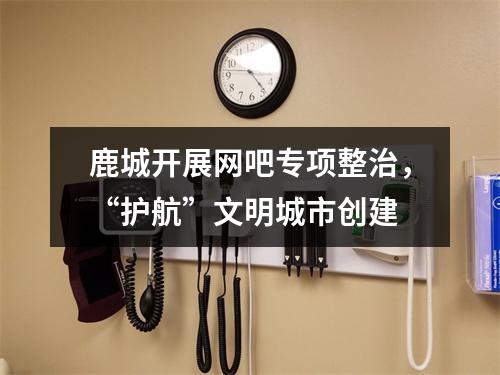 鹿城开展网吧专项整治，“护航”文明城市创建