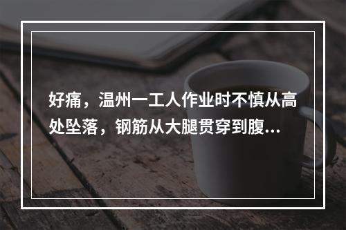 好痛，温州一工人作业时不慎从高处坠落，钢筋从大腿贯穿到腹部