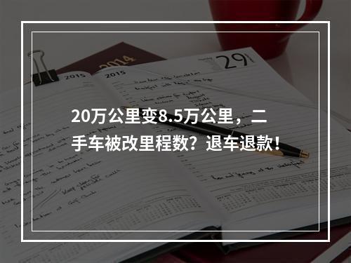 20万公里变8.5万公里，二手车被改里程数？退车退款！