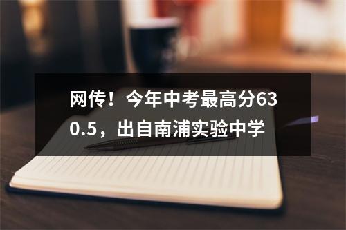 网传！今年中考最高分630.5，出自南浦实验中学