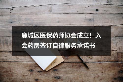 鹿城区医保药师协会成立！入会药房签订自律服务承诺书