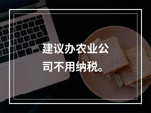 建议办农业公司不用纳税。
