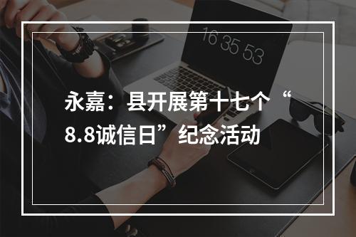 永嘉：县开展第十七个“8.8诚信日”纪念活动