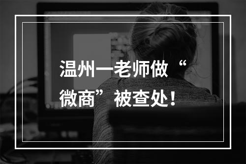 温州一老师做“微商”被查处！