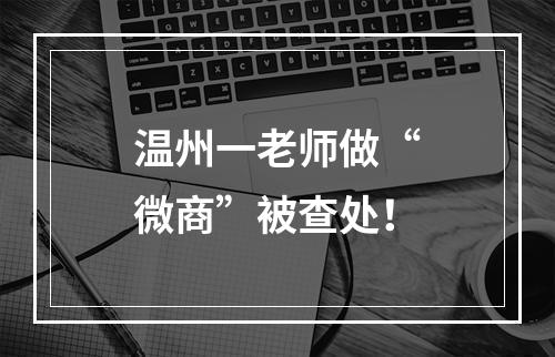 温州一老师做“微商”被查处！