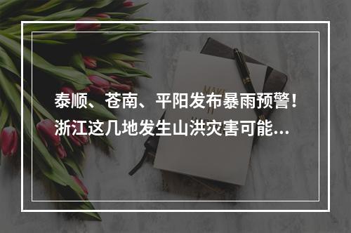 泰顺、苍南、平阳发布暴雨预警！浙江这几地发生山洪灾害可能性较大