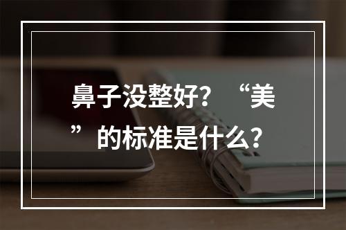 鼻子没整好？“美”的标准是什么？