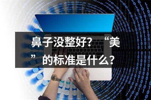 鼻子没整好？“美”的标准是什么？
