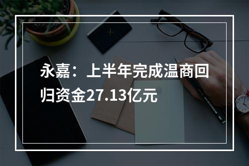 永嘉：上半年完成温商回归资金27.13亿元