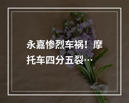 永嘉惨烈车祸！摩托车四分五裂…